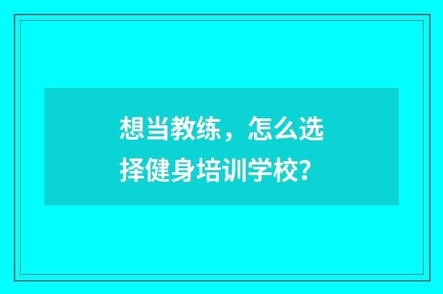 想当教练，怎么选择健身培训学校？