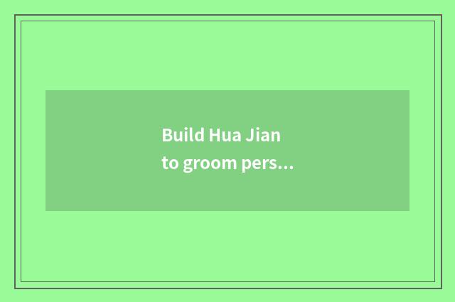 Build Hua Jian to groom personally the school how?