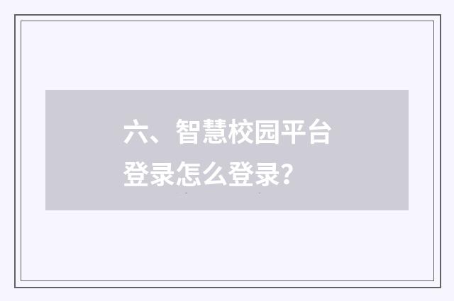 六、智慧校园平台登录怎么登录？