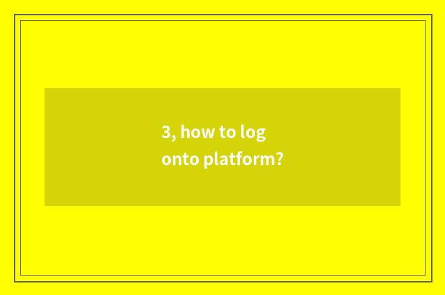 3, how to log onto platform?