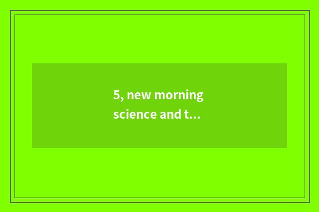 5, new morning science and technology how?