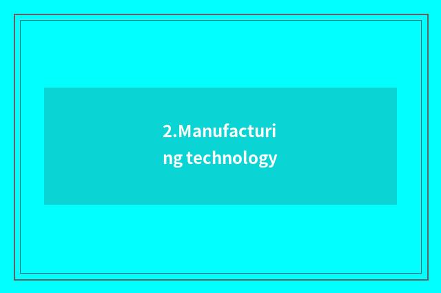 2.Manufacturing technology