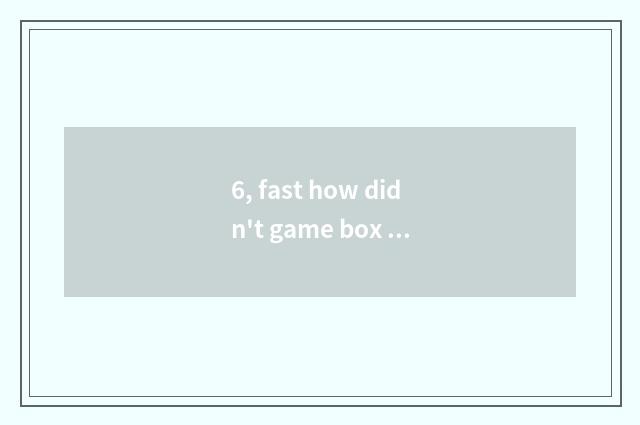 6, fast how didn't game box download key?