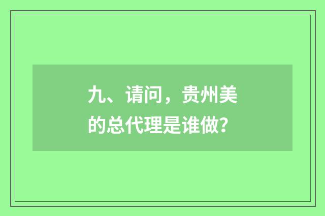 九、请问，贵州美的总代理是谁做？