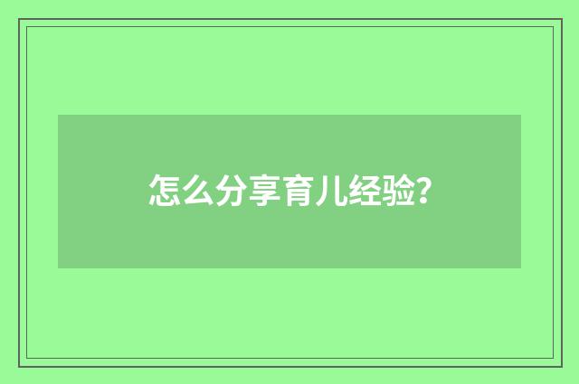 怎么分享育儿经验？