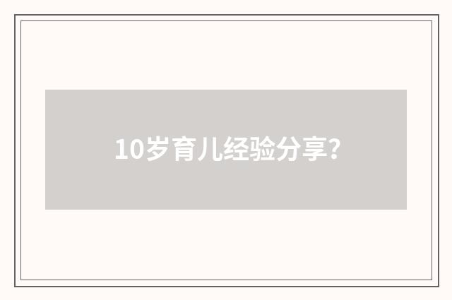 10岁育儿经验分享？