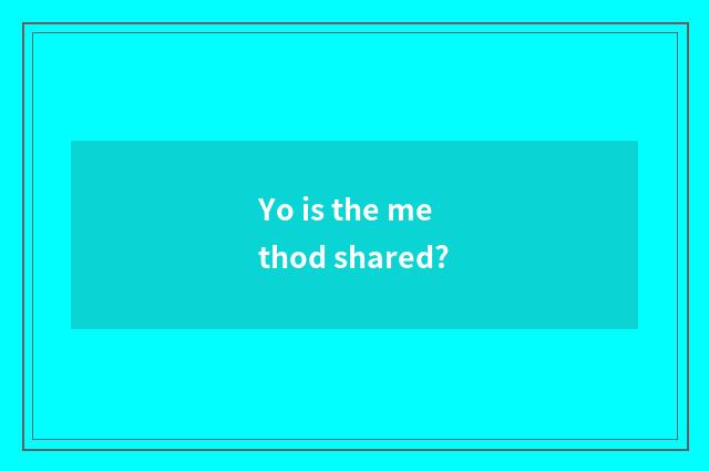 Yo is the method shared?