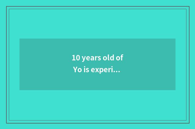 10 years old of Yo is experience shared?