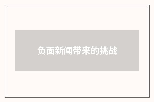 负面新闻带来的挑战