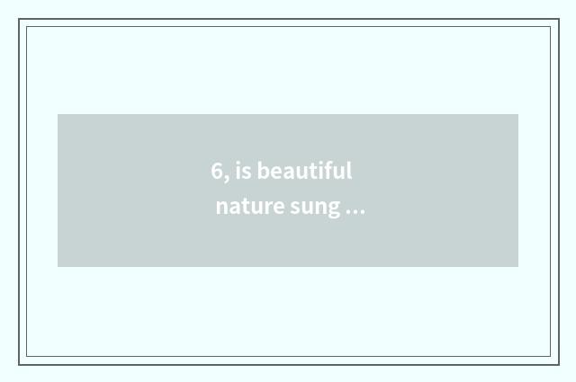 6, is beautiful nature sung formerly?