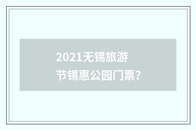 2021无锡旅游节锡惠公园门票？