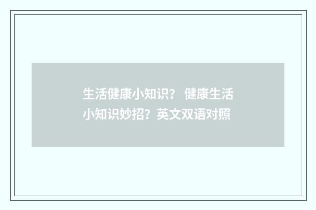 生活健康小知识？ 健康生活小知识妙招？英文双语对照