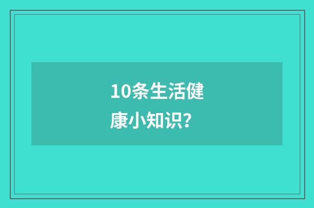 10条生活健康小知识？