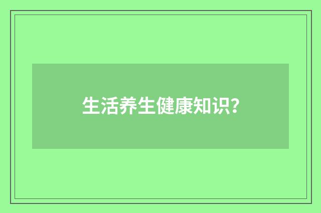 生活养生健康知识？