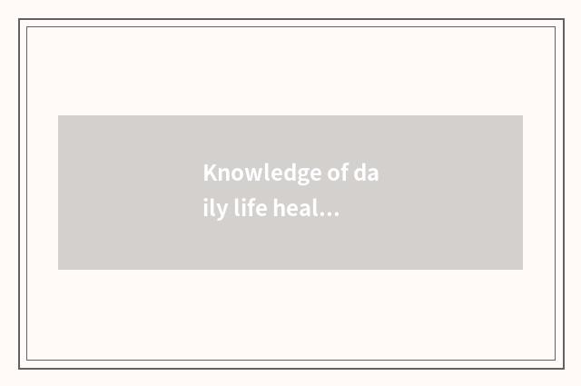 Knowledge of daily life health?