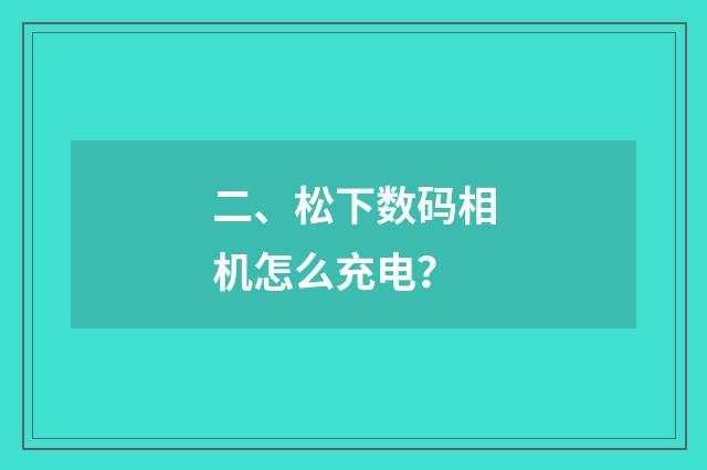 二、松下数码相机怎么充电？