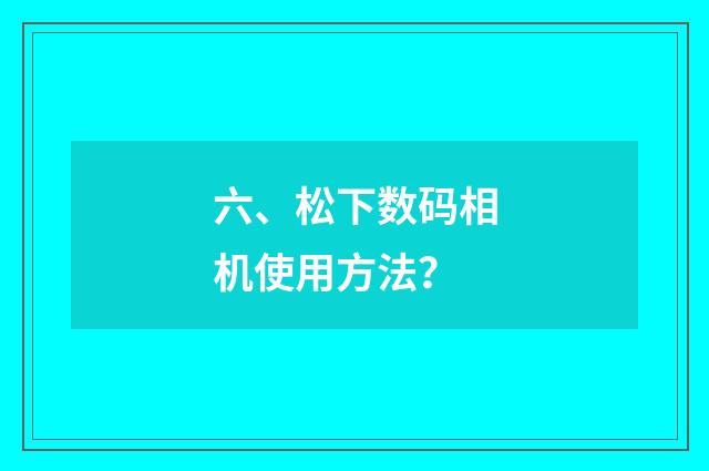 六、松下数码相机使用方法？