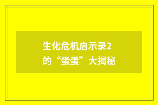 生化危机启示录2的“蛋蛋”大揭秘