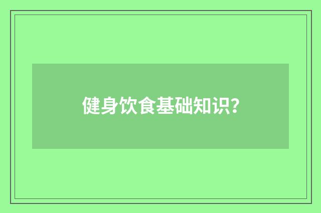 健身饮食基础知识？
