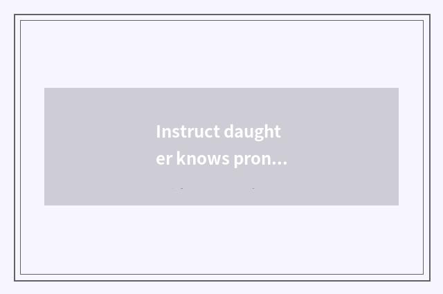 Instruct daughter knows pronunciation?
