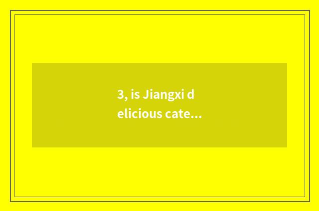 3, is Jiangxi delicious cate?