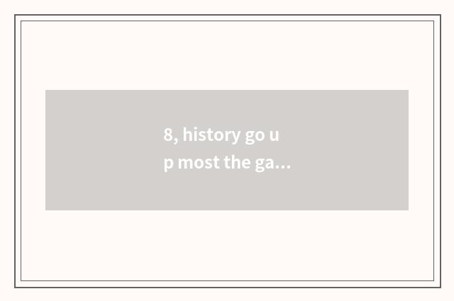 8, history go up most the game strategy of hole dad?
