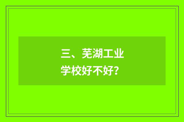 三、芜湖工业学校好不好？