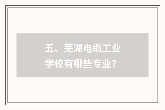 五、芜湖电缆工业学校有哪些专业？