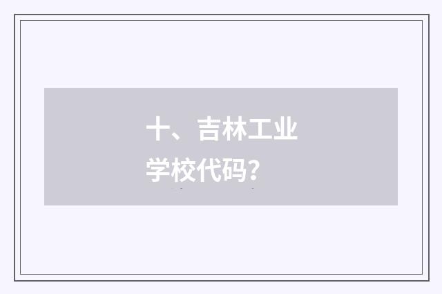 十、吉林工业学校代码？