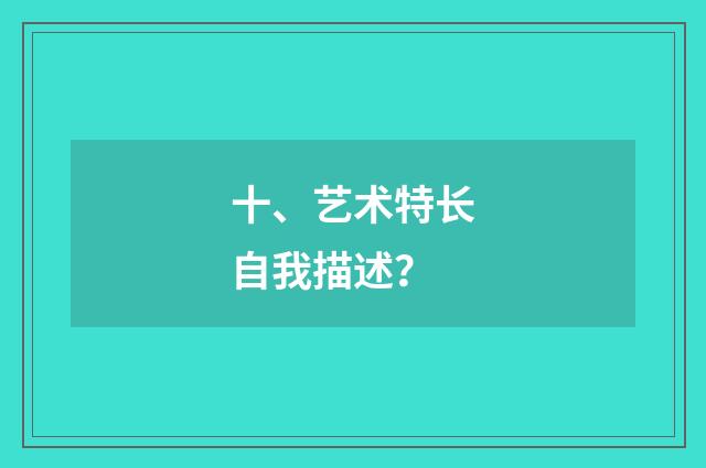 十、艺术特长自我描述？