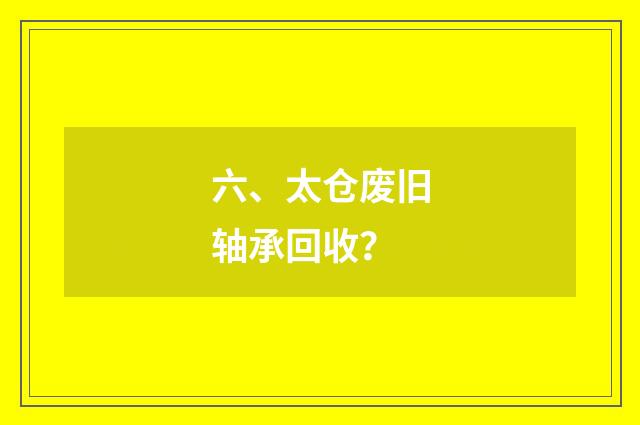 六、太仓废旧轴承回收？