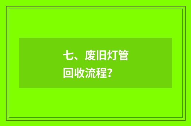 七、废旧灯管回收流程？
