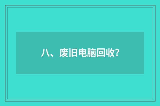 八、废旧电脑回收？