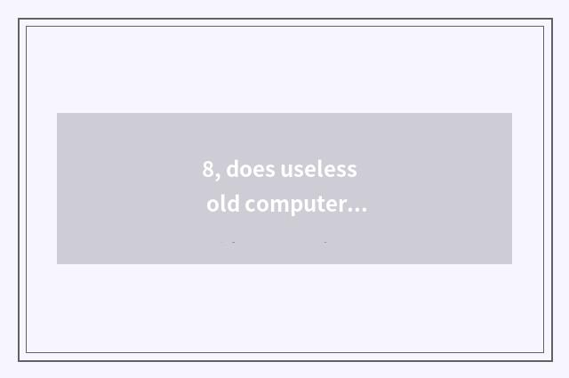 8, does useless old computer reclaim?
