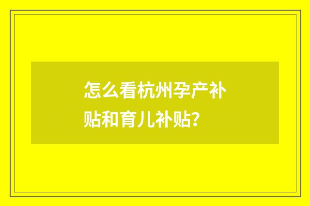 怎么看杭州孕产补贴和育儿补贴？