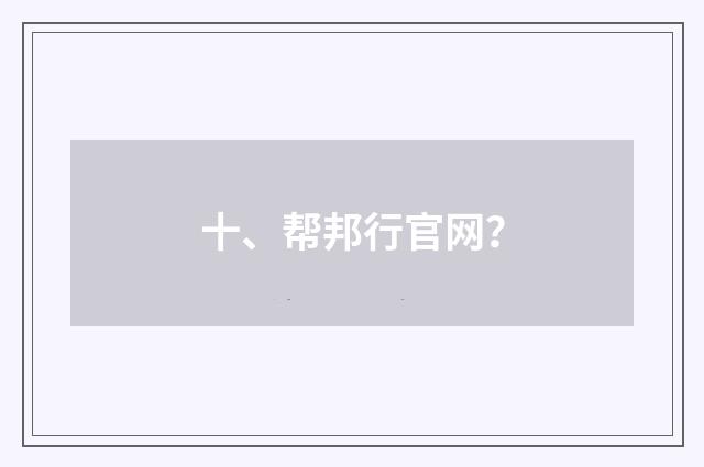 十、帮邦行官网？