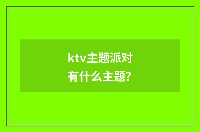 ktv主题派对有什么主题？