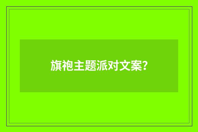 旗袍主题派对文案？