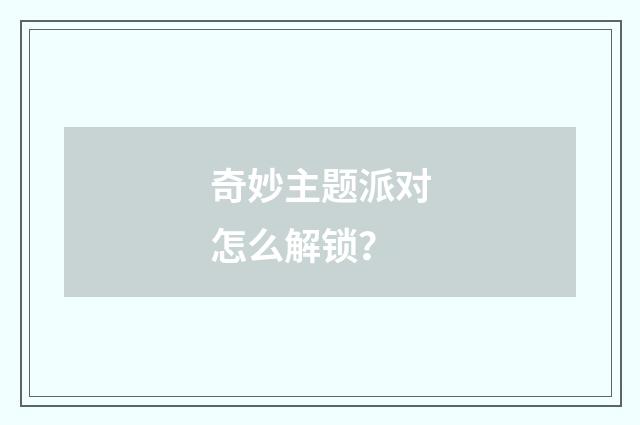 奇妙主题派对怎么解锁？