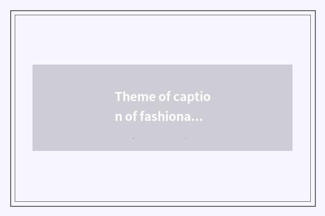 Theme of caption of fashionable news briefing?