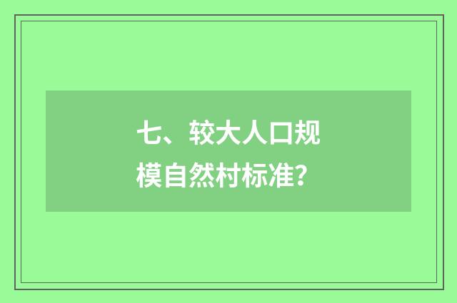 七、较大人口规模自然村标准？