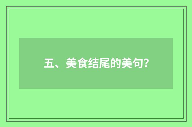 五、美食结尾的美句?