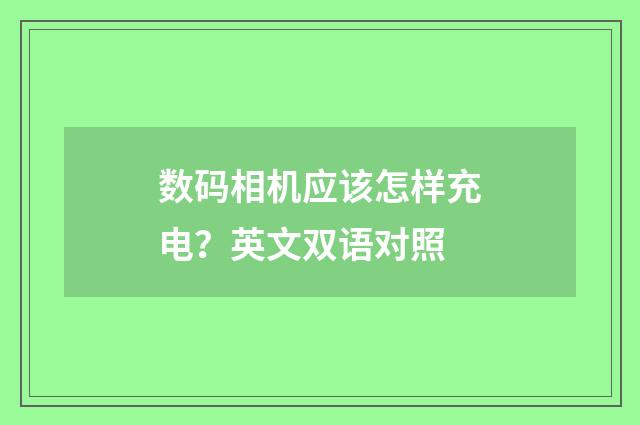 数码相机应该怎样充电？英文双语对照
