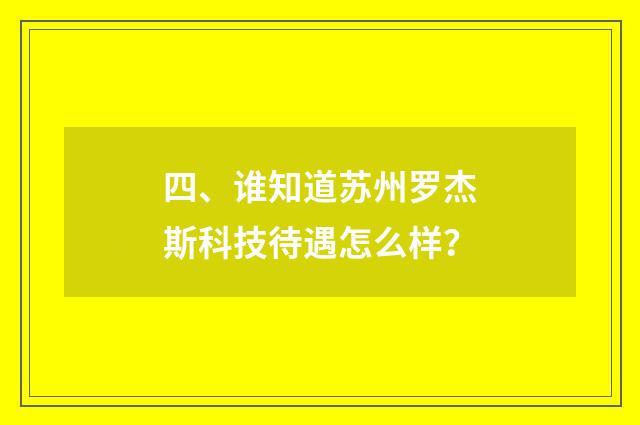 四、谁知道苏州罗杰斯科技待遇怎么样？