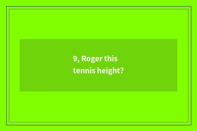 9, Roger this tennis height?