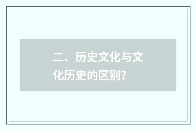二、历史文化与文化历史的区别？