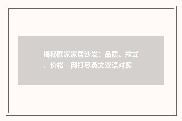 揭秘顾家家居沙发：品质、款式、价格一网打尽英文双语对照