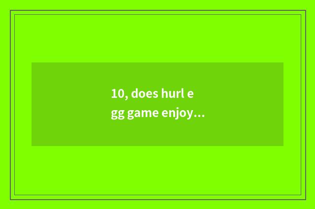 10, does hurl egg game enjoy doctrine regulation?