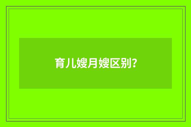育儿嫂月嫂区别？