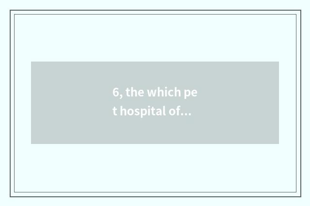 6, the which pet hospital of Harbin is normal?